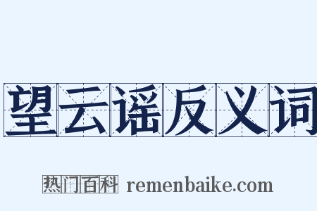 望云谣反义词是什么意思的图片